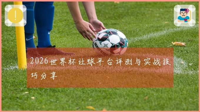 2026世界杯让球平台评测与实战技巧分享