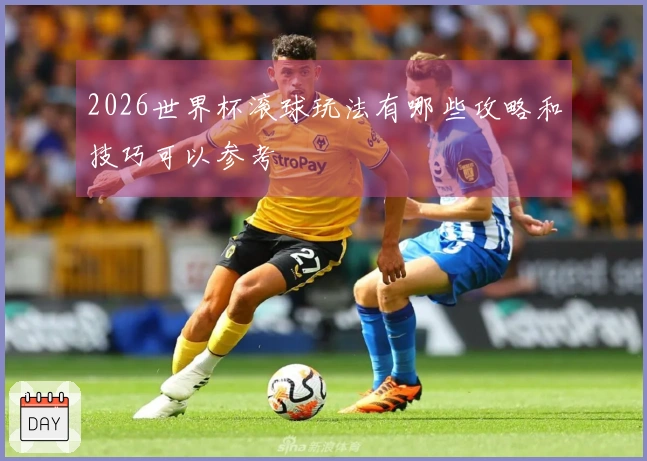 2026世界杯滚球玩法有哪些攻略和技巧可以参考