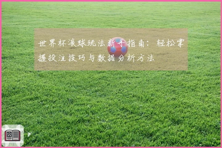 世界杯滚球玩法新手指南：轻松掌握投注技巧与数据分析方法