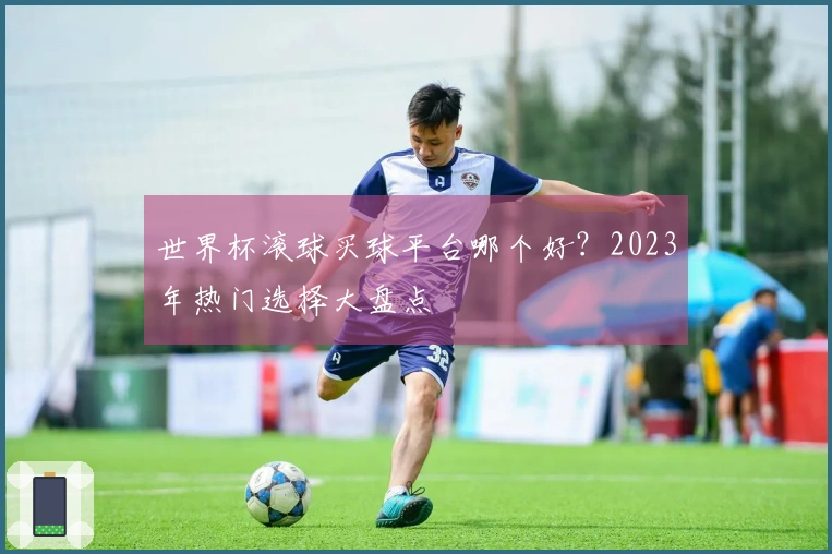 世界杯滚球买球平台哪个好？2023年热门选择大盘点