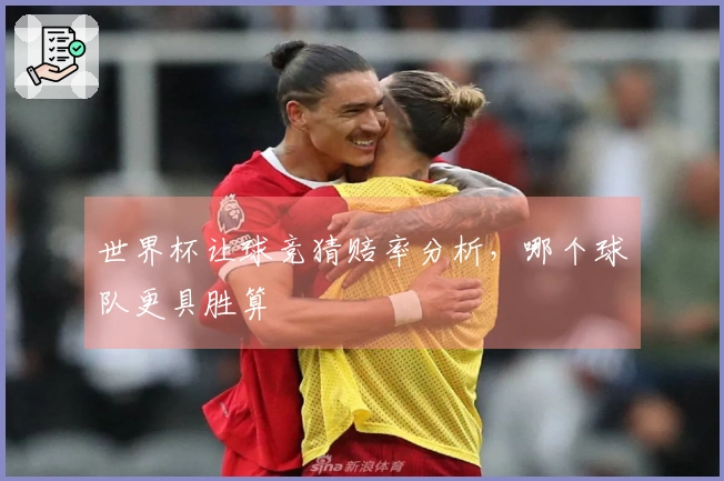 世界杯让球竞猜赔率分析，哪个球队更具胜算