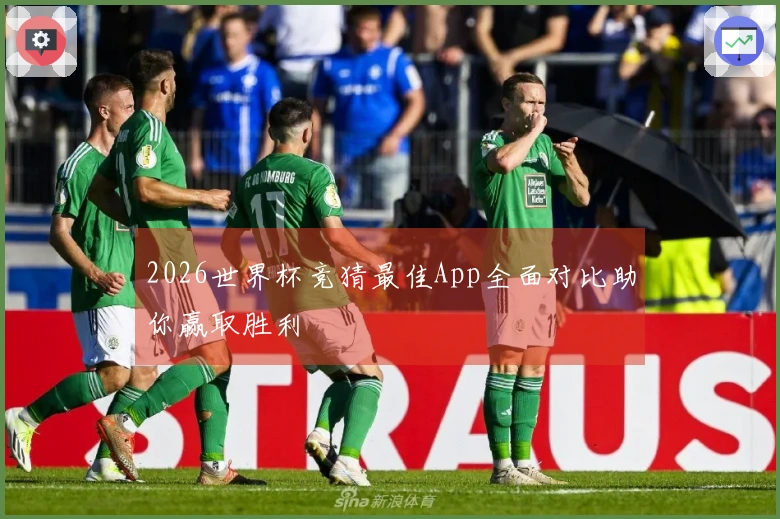 2026世界杯竞猜最佳App全面对比助你赢取胜利
