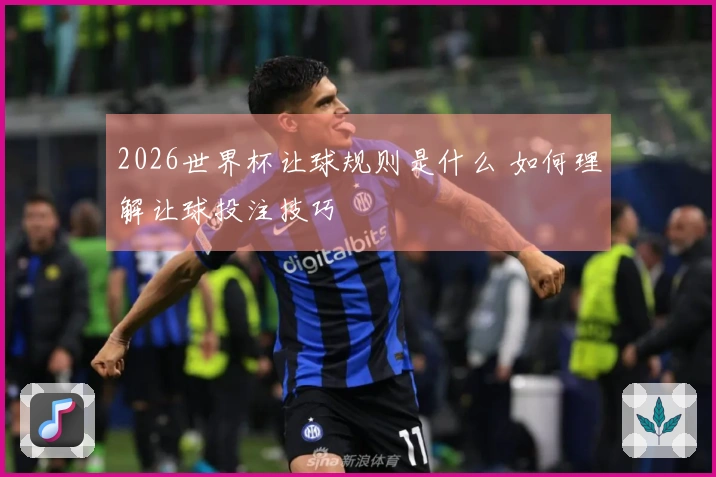 2026世界杯让球规则是什么 如何理解让球投注技巧