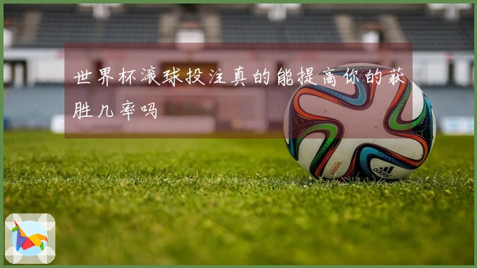 世界杯滚球投注真的能提高你的获胜几率吗