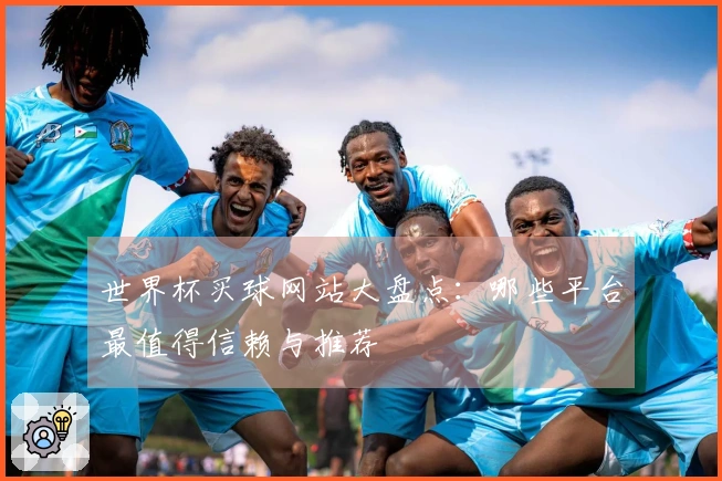 世界杯买球网站大盘点：哪些平台最值得信赖与推荐