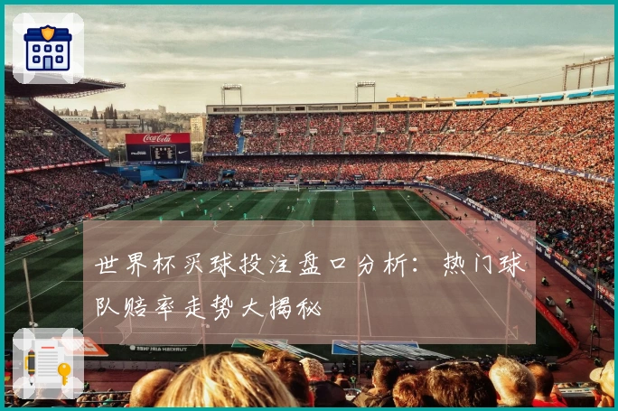 世界杯买球投注盘口分析：热门球队赔率走势大揭秘