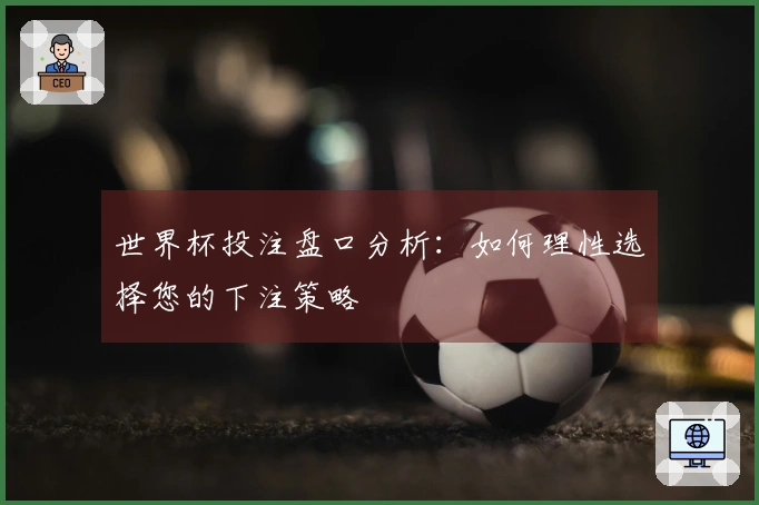 世界杯投注盘口分析：如何理性选择您的下注策略