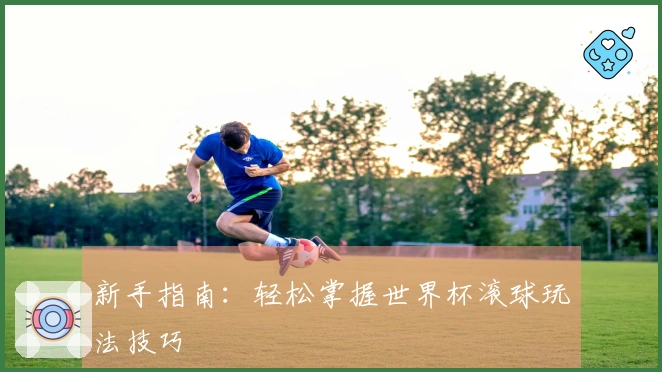 新手指南:轻松掌握世界杯滚球玩法技巧