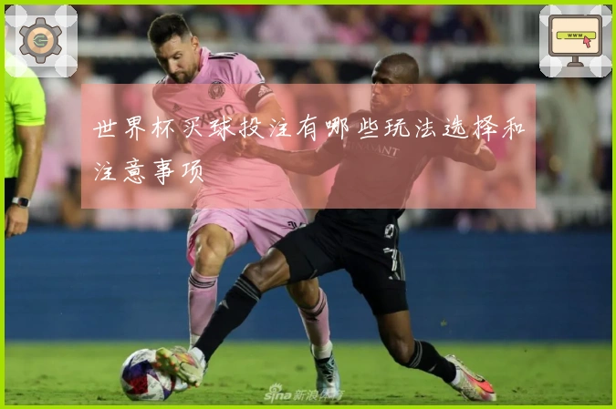 世界杯买球投注有哪些玩法选择和注意事项