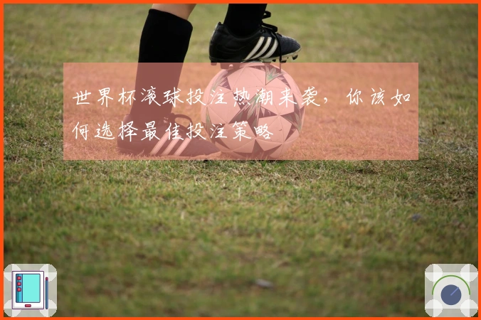 世界杯滚球投注热潮来袭，你该如何选择最佳投注策略