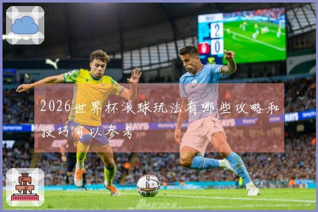 2026世界杯滚球玩法有哪些攻略和技巧可以参考