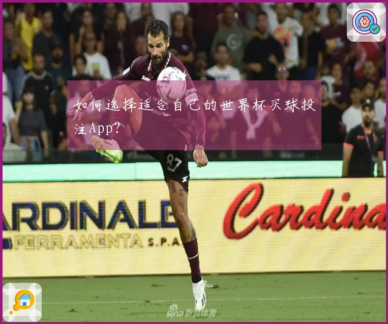 如何选择适合自己的世界杯买球投注App？