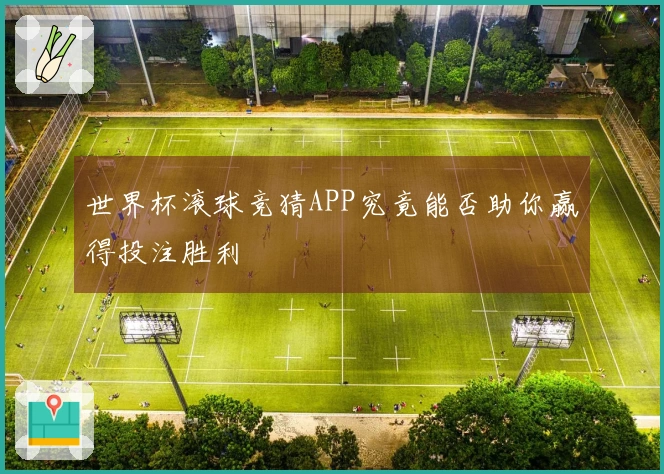 世界杯滚球竞猜APP究竟能否助你赢得投注胜利