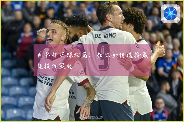 世界杯买球秘籍：教你如何选择最优投注策略