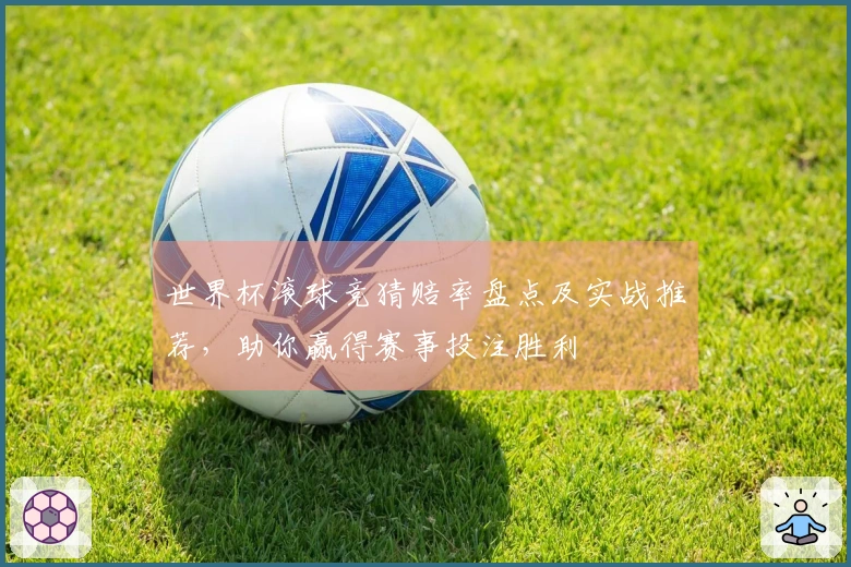 世界杯滚球竞猜赔率盘点及实战推荐，助你赢得赛事投注胜利